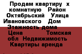 Продам квартиру 2х комнатную › Район ­ Октябрьский › Улица ­ Ивановского › Дом ­ 22 › Этажность дома ­ 10 › Цена ­ 3 100 - Томская обл. Недвижимость » Квартиры аренда   